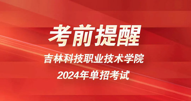 吉林科技职业技术学院考生，速看考前提醒及注意事项！